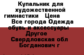 Купальник для художественной гимнастики › Цена ­ 16 000 - Все города Одежда, обувь и аксессуары » Другое   . Свердловская обл.,Богданович г.